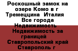 Роскошный замок на озере Комо в г. Тремеццина (Италия) - Все города Недвижимость » Недвижимость за границей   . Ставропольский край,Ставрополь г.